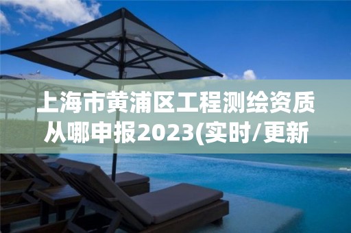 上海市黃浦區(qū)工程測繪資質(zhì)從哪申報(bào)2023(實(shí)時(shí)/更新中)