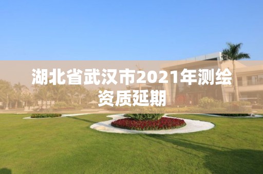 湖北省武漢市2021年測繪資質延期