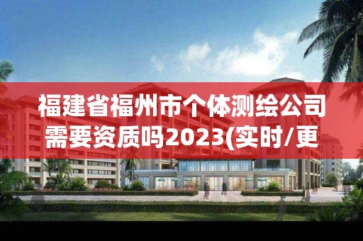 福建省福州市個體測繪公司需要資質嗎2023(實時/更新中)