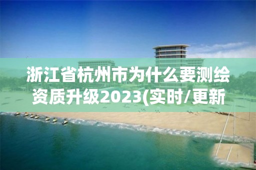 浙江省杭州市為什么要測(cè)繪資質(zhì)升級(jí)2023(實(shí)時(shí)/更新中)