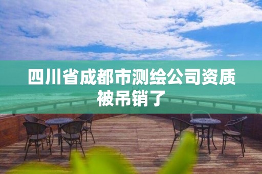 四川省成都市測繪公司資質被吊銷了