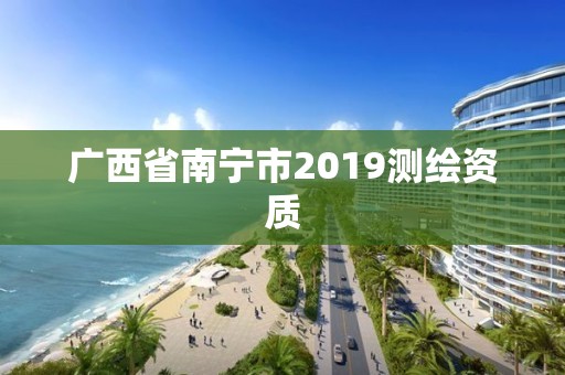 廣西省南寧市2019測繪資質