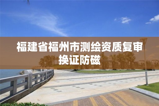 福建省福州市測繪資質復審換證防磁