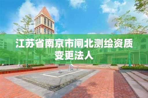 江蘇省南京市閘北測繪資質變更法人