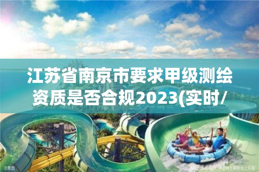 江蘇省南京市要求甲級測繪資質是否合規2023(實時/更新中)