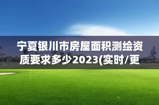 寧夏銀川市房屋面積測繪資質要求多少2023(實時/更新中)