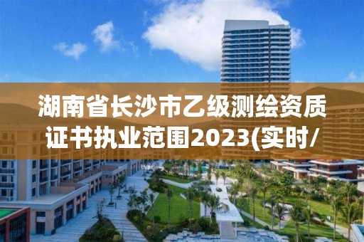 湖南省長沙市乙級測繪資質證書執業范圍2023(實時/更新中)