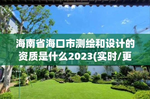 海南省海口市測繪和設(shè)計(jì)的資質(zhì)是什么2023(實(shí)時(shí)/更新中)