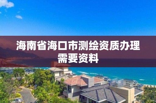 海南省海口市測繪資質辦理需要資料