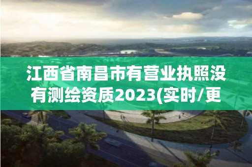 江西省南昌市有營業執照沒有測繪資質2023(實時/更新中)