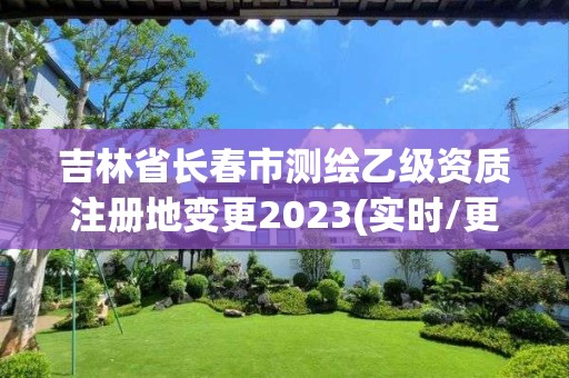 吉林省長春市測繪乙級資質注冊地變更2023(實時/更新中)