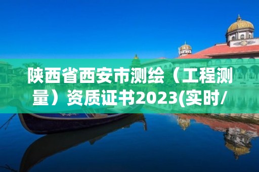 陜西省西安市測(cè)繪（工程測(cè)量）資質(zhì)證書2023(實(shí)時(shí)/更新中)