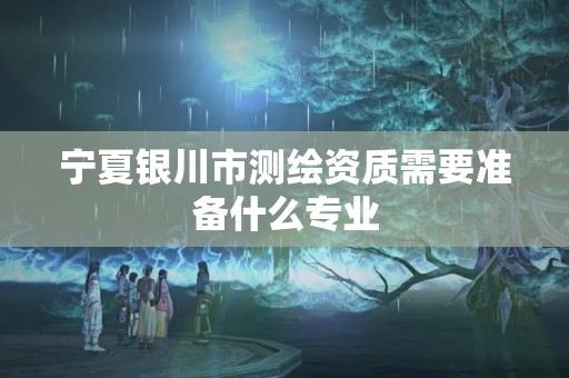 寧夏銀川市測繪資質需要準備什么專業