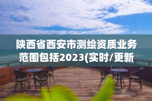 陜西省西安市測(cè)繪資質(zhì)業(yè)務(wù)范圍包括2023(實(shí)時(shí)/更新中)