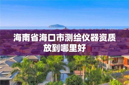 海南省海口市測繪儀器資質放到哪里好