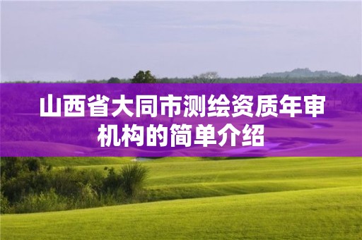 山西省大同市測(cè)繪資質(zhì)年審機(jī)構(gòu)的簡(jiǎn)單介紹