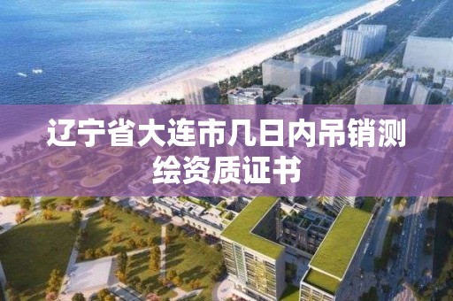 遼寧省大連市幾日內吊銷測繪資質證書