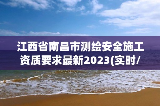 江西省南昌市測繪安全施工資質要求最新2023(實時/更新中)