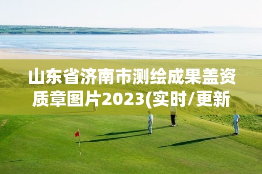 山東省濟南市測繪成果蓋資質章圖片2023(實時/更新中)