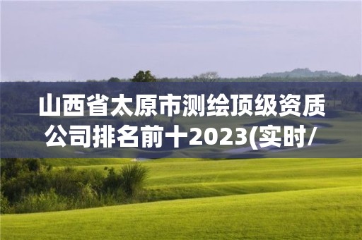 山西省太原市測繪頂級資質公司排名前十2023(實時/更新中)