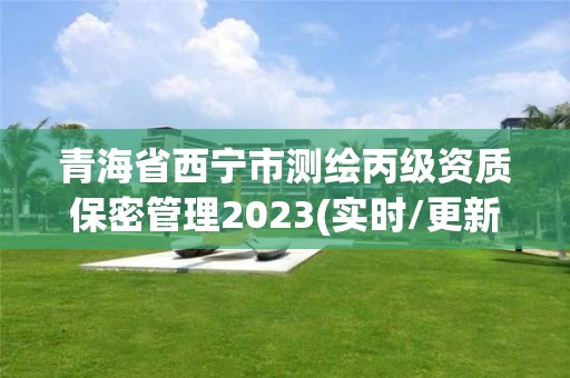 青海省西寧市測繪丙級資質保密管理2023(實時/更新中)