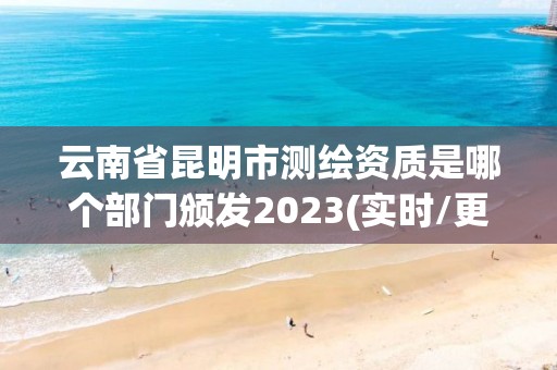 云南省昆明市測繪資質是哪個部門頒發2023(實時/更新中)