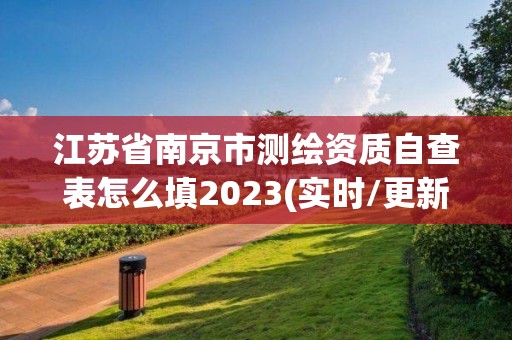 江蘇省南京市測繪資質自查表怎么填2023(實時/更新中)