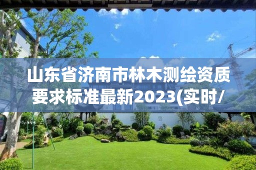 山東省濟(jì)南市林木測繪資質(zhì)要求標(biāo)準(zhǔn)最新2023(實(shí)時/更新中)