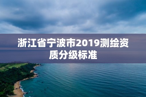 浙江省寧波市2019測繪資質(zhì)分級標(biāo)準(zhǔn)