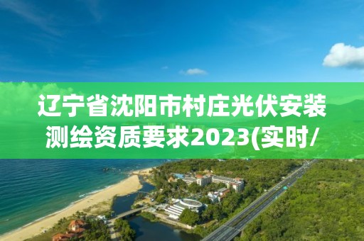 遼寧省沈陽(yáng)市村莊光伏安裝測(cè)繪資質(zhì)要求2023(實(shí)時(shí)/更新中)