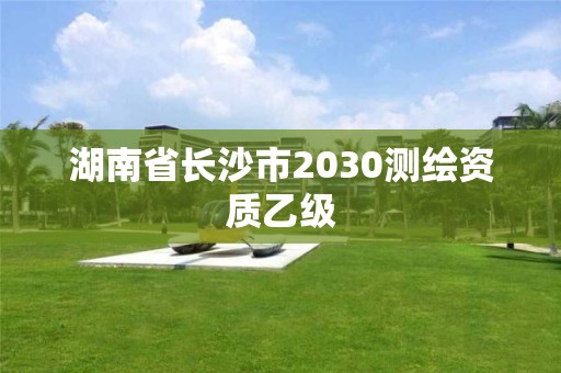 湖南省長沙市2030測繪資質乙級