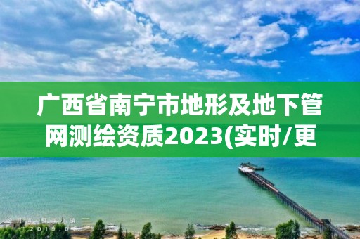 廣西省南寧市地形及地下管網(wǎng)測(cè)繪資質(zhì)2023(實(shí)時(shí)/更新中)