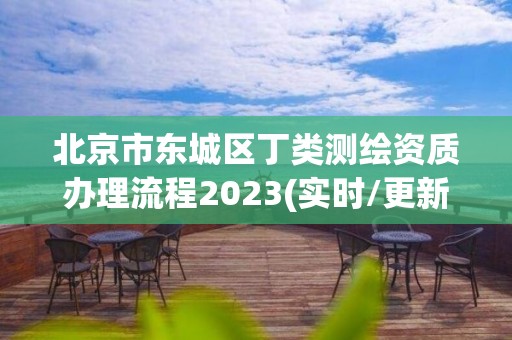 北京市東城區(qū)丁類測(cè)繪資質(zhì)辦理流程2023(實(shí)時(shí)/更新中)