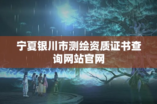 寧夏銀川市測繪資質證書查詢網站官網