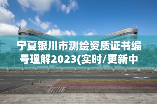 寧夏銀川市測繪資質(zhì)證書編號理解2023(實(shí)時/更新中)