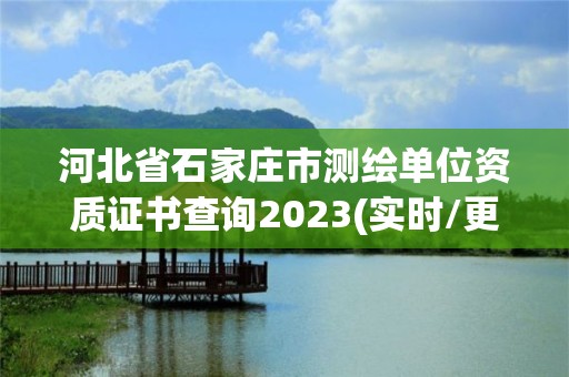 河北省石家莊市測(cè)繪單位資質(zhì)證書查詢2023(實(shí)時(shí)/更新中)