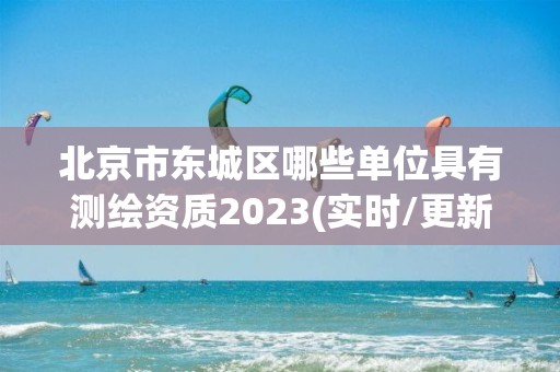 北京市東城區(qū)哪些單位具有測繪資質(zhì)2023(實時/更新中)