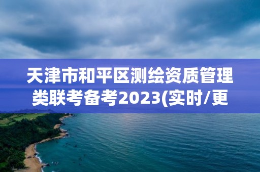 天津市和平區測繪資質管理類聯考備考2023(實時/更新中)