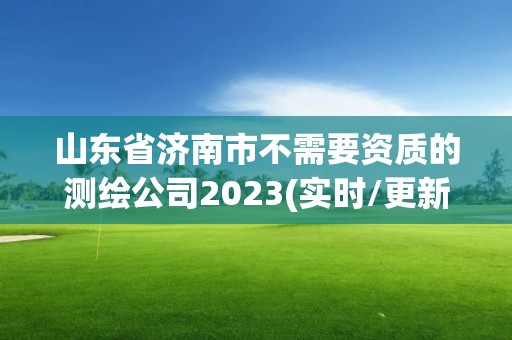 山東省濟南市不需要資質的測繪公司2023(實時/更新中)