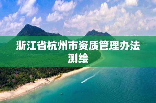 浙江省杭州市資質(zhì)管理辦法測繪