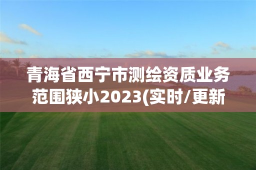 青海省西寧市測繪資質業務范圍狹小2023(實時/更新中)