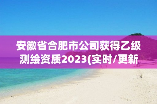 安徽省合肥市公司獲得乙級測繪資質2023(實時/更新中)