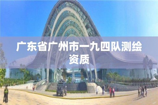 廣東省廣州市一九四隊(duì)測(cè)繪資質(zhì)