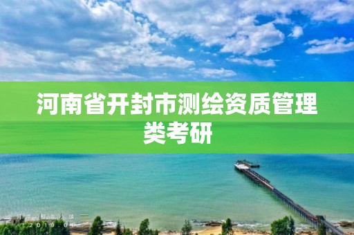 河南省開封市測繪資質管理類考研