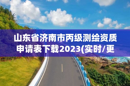 山東省濟南市丙級測繪資質申請表下載2023(實時/更新中)