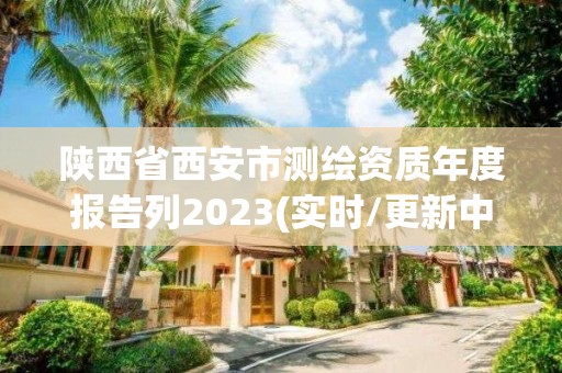 陜西省西安市測繪資質年度報告列2023(實時/更新中)