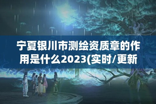 寧夏銀川市測繪資質章的作用是什么2023(實時/更新中)