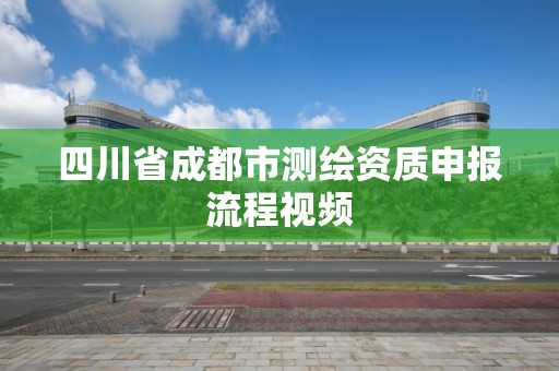 四川省成都市測繪資質申報流程視頻