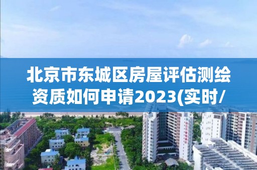 北京市東城區房屋評估測繪資質如何申請2023(實時/更新中)