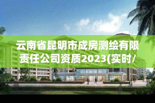 云南省昆明市成房測繪有限責任公司資質2023(實時/更新中)